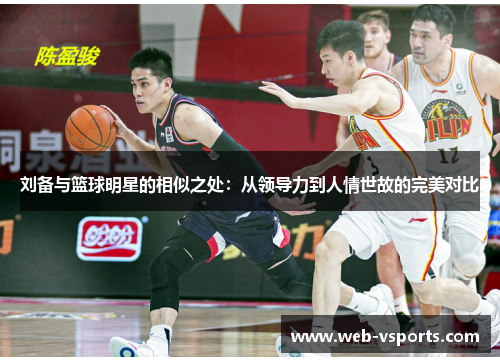 刘备与篮球明星的相似之处：从领导力到人情世故的完美对比