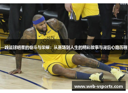 一线篮球明星的奋斗与荣耀：从赛场到人生的精彩故事与背后心路历程