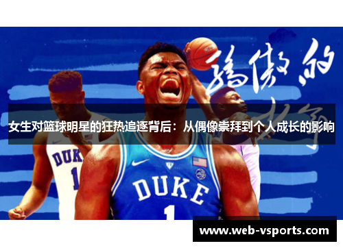 女生对篮球明星的狂热追逐背后：从偶像崇拜到个人成长的影响