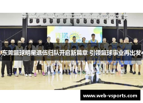 东莞篮球明星退伍归队开启新篇章 引领篮球事业再出发