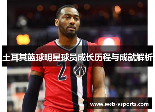 土耳其篮球明星球员成长历程与成就解析