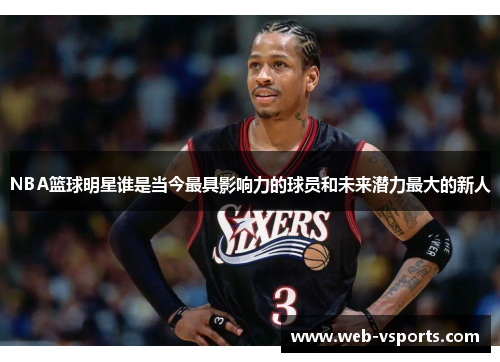 NBA篮球明星谁是当今最具影响力的球员和未来潜力最大的新人