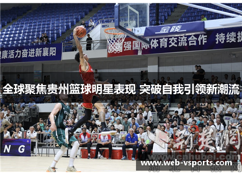 全球聚焦贵州篮球明星表现 突破自我引领新潮流