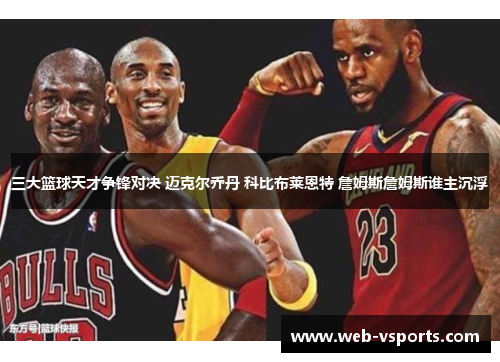 三大篮球天才争锋对决 迈克尔乔丹 科比布莱恩特 詹姆斯詹姆斯谁主沉浮