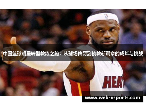 中国篮球明星转型教练之路：从球场传奇到执教新篇章的成长与挑战