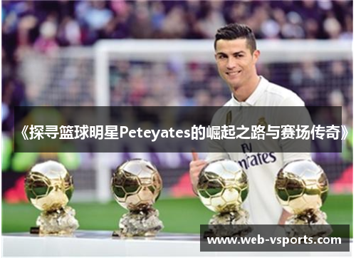 《探寻篮球明星Peteyates的崛起之路与赛场传奇》