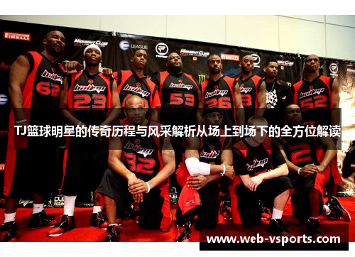 TJ篮球明星的传奇历程与风采解析从场上到场下的全方位解读
