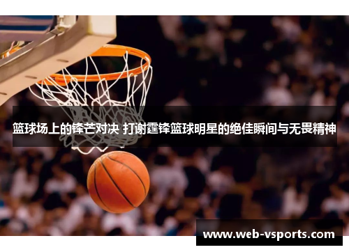 篮球场上的锋芒对决 打谢霆锋篮球明星的绝佳瞬间与无畏精神