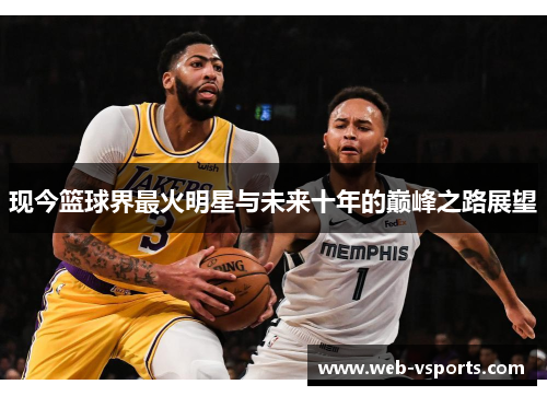 现今篮球界最火明星与未来十年的巅峰之路展望
