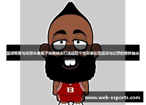 篮球明星与动漫头像猴子完美结合打造超酷个性形象彰显运动与幻想的奇妙融合