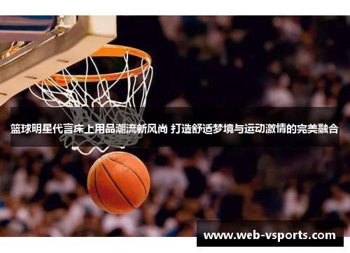 篮球明星代言床上用品潮流新风尚 打造舒适梦境与运动激情的完美融合