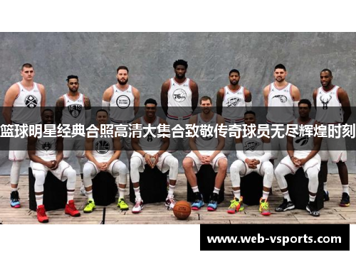 篮球明星经典合照高清大集合致敬传奇球员无尽辉煌时刻