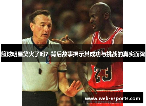 篮球明星笑火了吗？背后故事揭示其成功与挑战的真实面貌