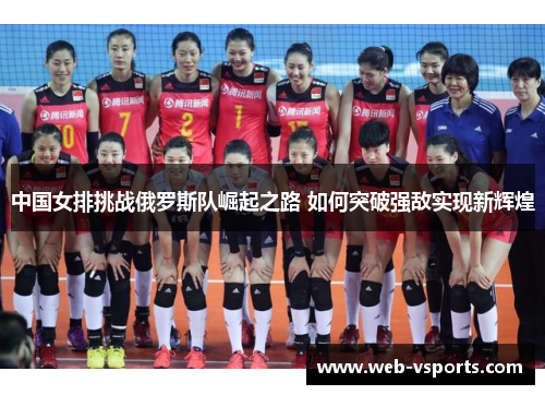 中国女排挑战俄罗斯队崛起之路 如何突破强敌实现新辉煌