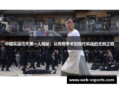 中国实战功夫第一人揭秘：从传奇拳术到现代实战的无敌之路