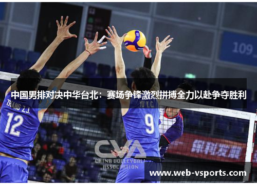 中国男排对决中华台北：赛场争锋激烈拼搏全力以赴争夺胜利