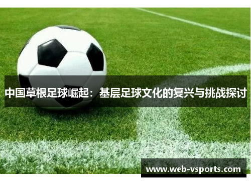中国草根足球崛起：基层足球文化的复兴与挑战探讨