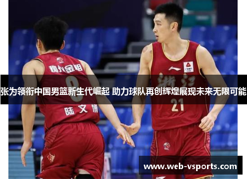 张为领衔中国男篮新生代崛起 助力球队再创辉煌展现未来无限可能