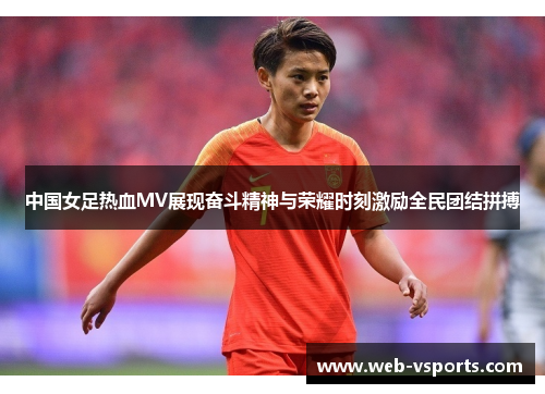中国女足热血MV展现奋斗精神与荣耀时刻激励全民团结拼搏