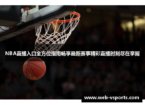 NBA直播入口全方位指南畅享最新赛事精彩直播时刻尽在掌握
