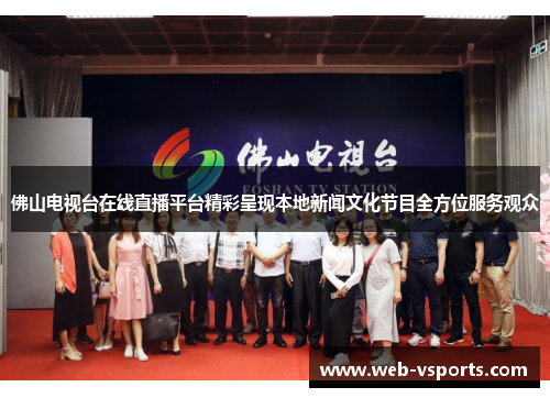 佛山电视台在线直播平台精彩呈现本地新闻文化节目全方位服务观众