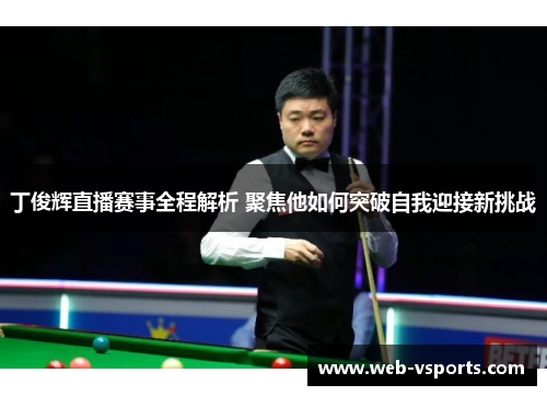丁俊辉直播赛事全程解析 聚焦他如何突破自我迎接新挑战