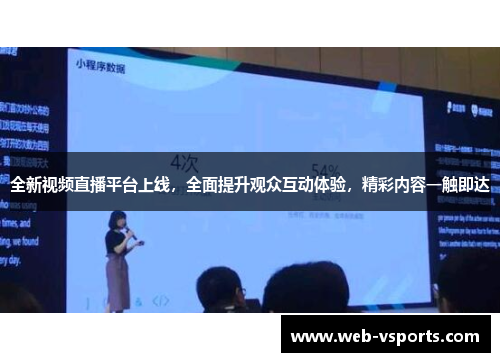 全新视频直播平台上线，全面提升观众互动体验，精彩内容一触即达