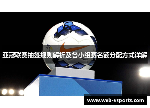 亚冠联赛抽签规则解析及各小组赛名额分配方式详解