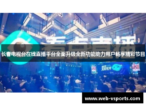 长春电视台在线直播平台全面升级全新功能助力用户畅享精彩节目